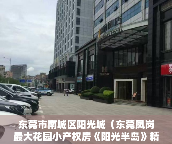 东莞市南城区阳光城（东莞凤岗最大花园小产权房《阳光半岛》精装，超大停车场分期10年）