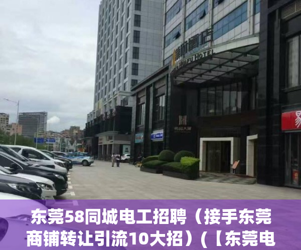 东莞58同城电工招聘（接手东莞商铺转让引流10大招）(【东莞电工招聘网|东莞电工招聘信息】)