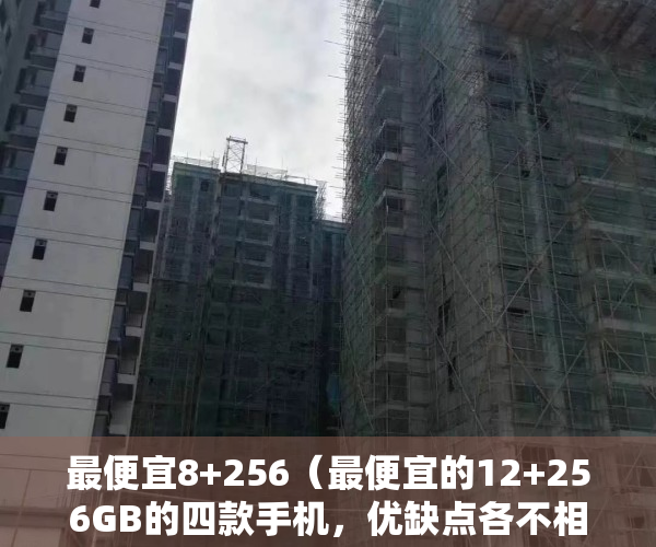 最便宜8+256（最便宜的12+256GB的四款手机，优缺点各不相同，轻松用到2026年）