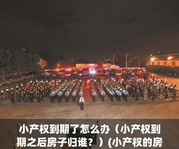 小产权到期了怎么办（小产权到期之后房子归谁？）(小产权的房到期怎么办)
