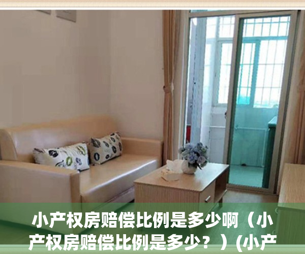 小产权房赔偿比例是多少啊（小产权房赔偿比例是多少？）(小产权能赔多少钱)
