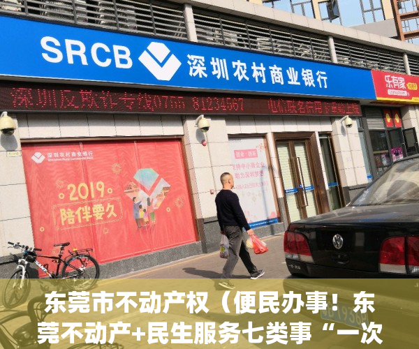 东莞市不动产权（便民办事！东莞不动产+民生服务七类事“一次办”）(东莞不动产权官网)