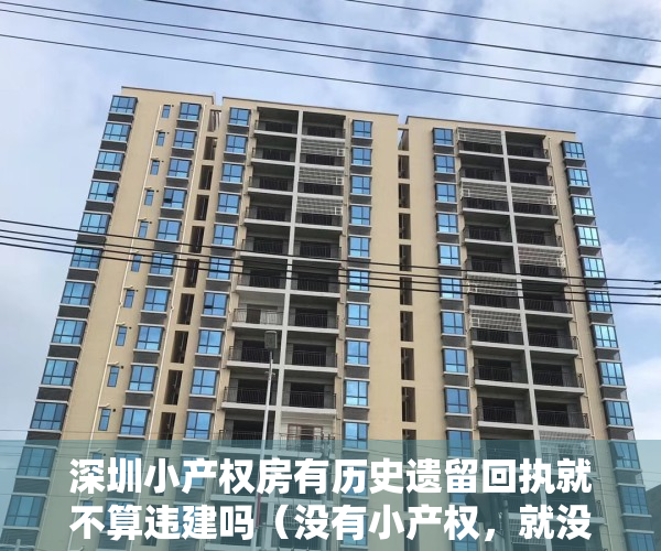 深圳小产权房有历史遗留回执就不算违建吗（没有小产权，就没有深圳的今天和明天！）