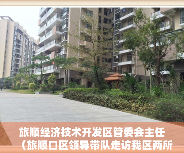 旅顺经济技术开发区管委会主任（旅顺口区领导带队走访我区两所新开办小区配套幼儿园）
