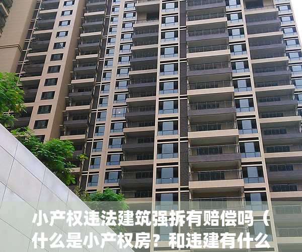 小产权违法建筑强拆有赔偿吗（什么是小产权房？和违建有什么区别？）(小产权房是违建,盖的时候怎么没人管)