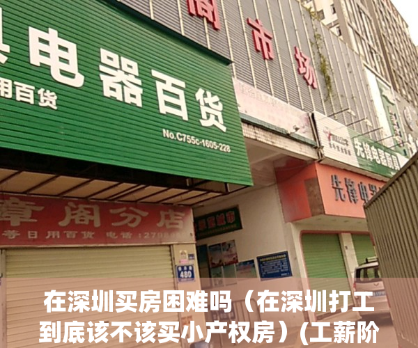 在深圳买房困难吗（在深圳打工到底该不该买小产权房）(工薪阶层在深圳买房)