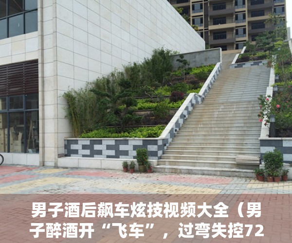 男子酒后飙车炫技视频大全（男子醉酒开“飞车”，过弯失控720度翻转甩出辅道）