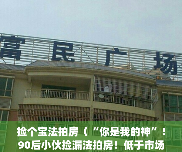 捡个宝法拍房（“你是我的神”！90后小伙捡漏法拍房！低于市场价300万！）(拍卖捡漏平台)