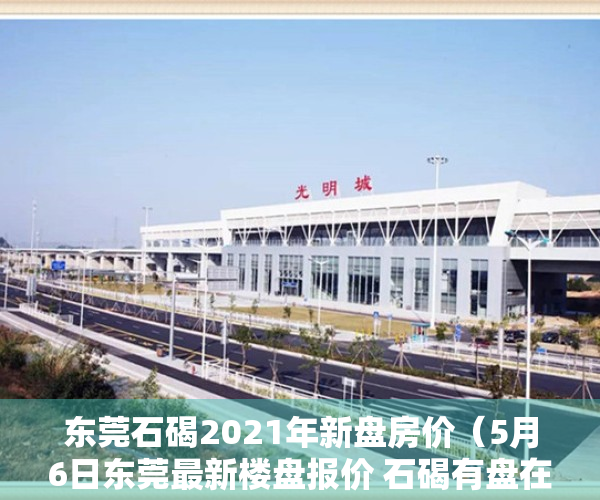 东莞石碣2021年新盘房价（5月6日东莞最新楼盘报价 石碣有盘在售均价约28000元㎡）