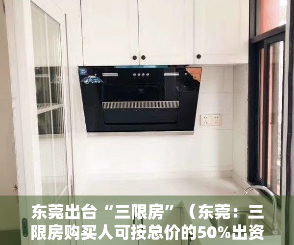 东莞出台“三限房”（东莞：三限房购买人可按总价的50%出资购买房屋50%产权）