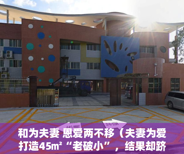 和为夫妻 恩爱两不移（夫妻为爱打造45㎡“老破小”，结果却跻身“网红学区房“！）