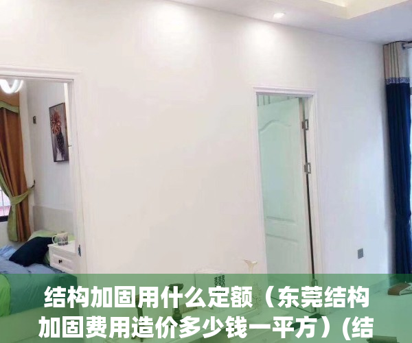 结构加固用什么定额（东莞结构加固费用造价多少钱一平方）(结构加固设计收费标准2017)