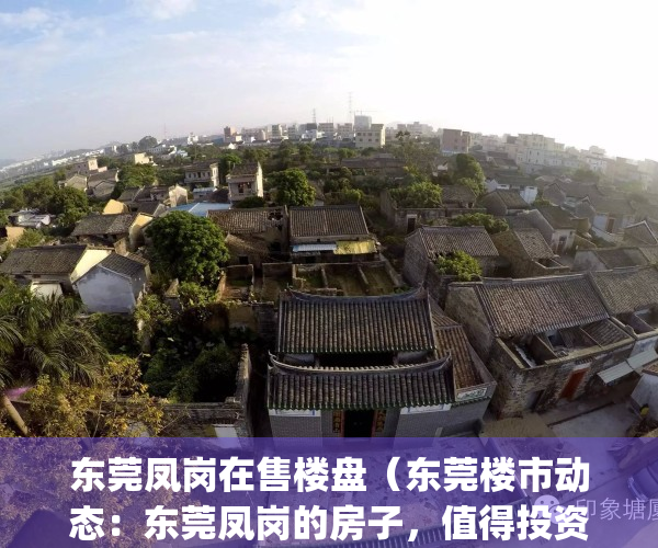 东莞凤岗在售楼盘（东莞楼市动态：东莞凤岗的房子，值得投资吗？）(东莞凤岗在售新楼盘)