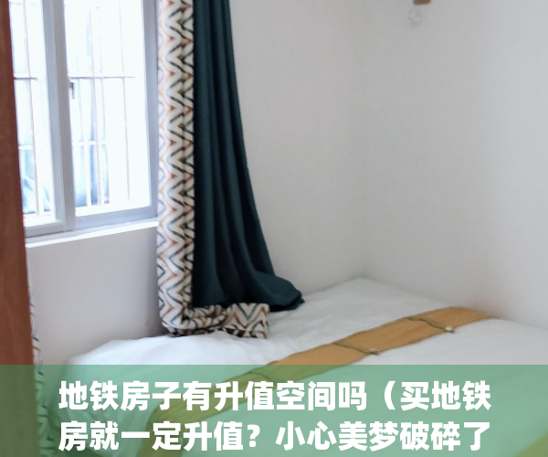 地铁房子有升值空间吗（买地铁房就一定升值？小心美梦破碎了！）(地铁房的升值空间)