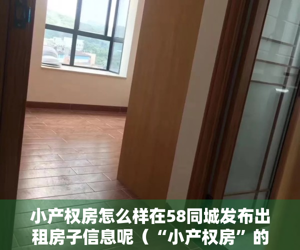 小产权房怎么样在58同城发布出租房子信息呢（“小产权房”的便宜不可贪）