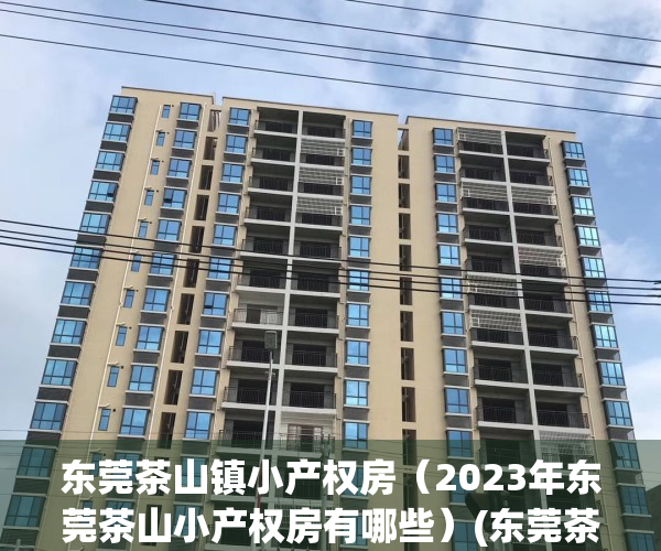 东莞茶山镇小产权房（2023年东莞茶山小产权房有哪些）(东莞茶山小产权房价)
