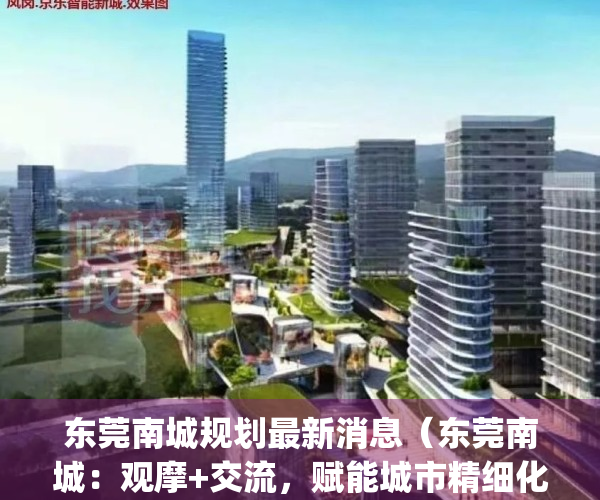 东莞南城规划最新消息（东莞南城：观摩+交流，赋能城市精细化管理）(东莞南城土地规划图)