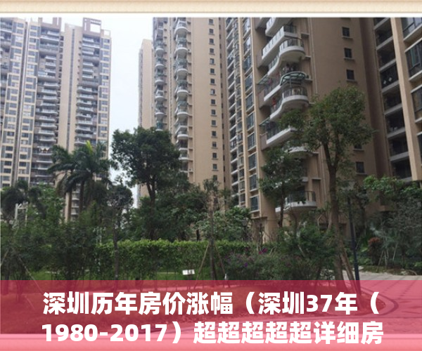 深圳历年房价涨幅（深圳37年（1980-2017）超超超超超详细房价史，最高涨幅竟有43倍!你真的错过了“几个亿”？！）