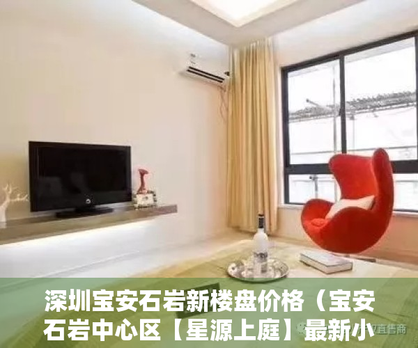 深圳宝安石岩新楼盘价格（宝安石岩中心区【星源上庭】最新小产权房开盘了 精装大三房668万套起）