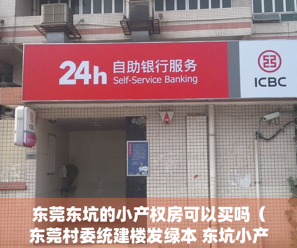 东莞东坑的小产权房可以买吗（东莞村委统建楼发绿本 东坑小产权房 东坑天虹旁在售小产权房 万科四季广场O距离）