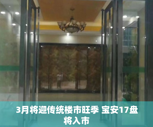 3月将迎传统楼市旺季 宝安17盘将入市