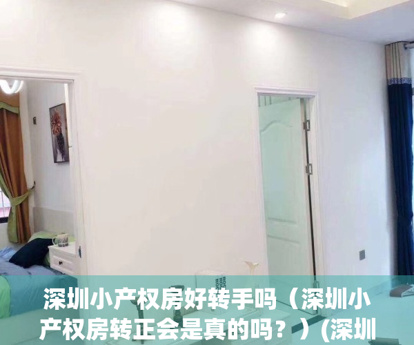 深圳小产权房好转手吗（深圳小产权房转正会是真的吗？）(深圳小产权房可以转红本吗)