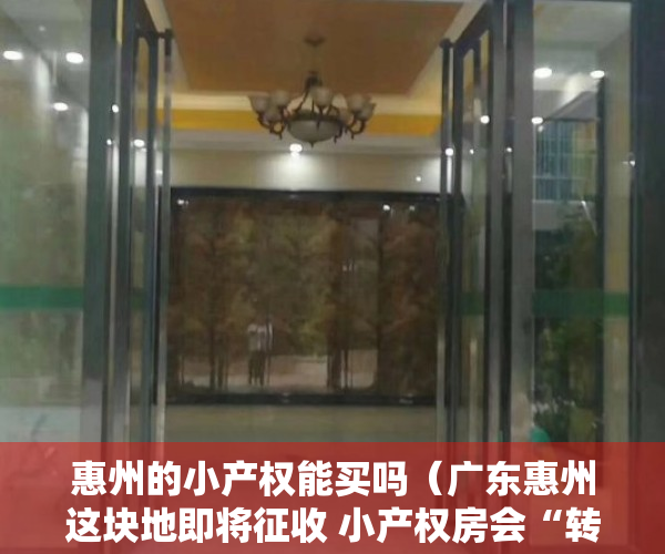 惠州的小产权能买吗（广东惠州这块地即将征收 小产权房会“转正”吗？）
