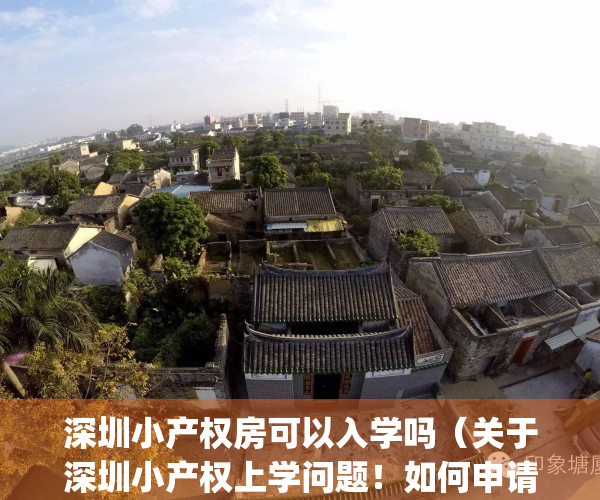 深圳小产权房可以入学吗（关于深圳小产权上学问题！如何申请学位！）(深圳小产权房小孩可以办理入学嘛)