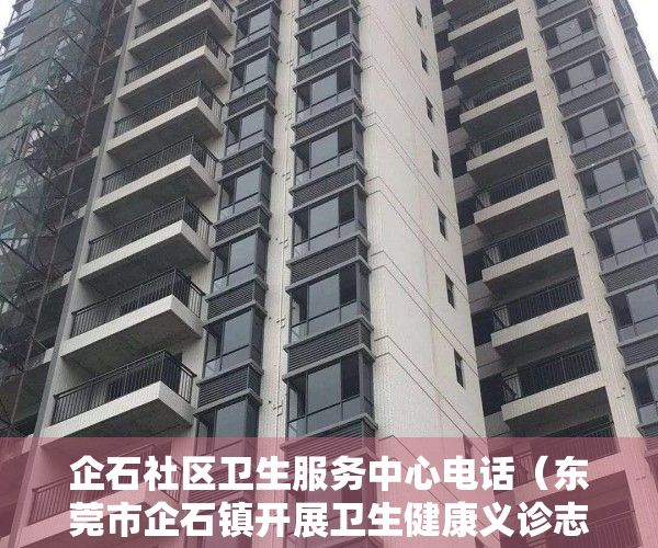 企石社区卫生服务中心电话（东莞市企石镇开展卫生健康义诊志愿服务）