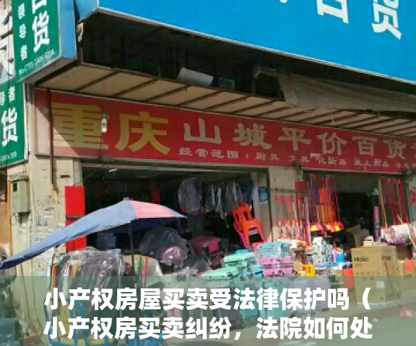 小产权房屋买卖受法律保护吗（小产权房买卖纠纷，法院如何处理？（下））