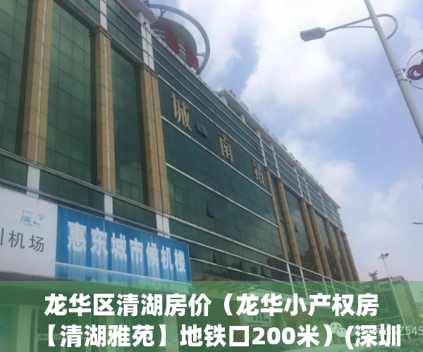 龙华区清湖房价（龙华小产权房【清湖雅苑】地铁口200米）(深圳龙华区清湖房价)