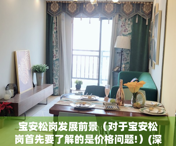 宝安松岗发展前景（对于宝安松岗首先要了解的是价格问题!）(深圳宝安区松岗偏僻吗)