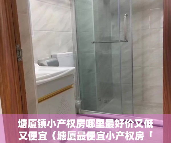 塘厦镇小产权房哪里最好价又低又便宜（塘厦最便宜小产权房「福安楼」超低价「福安楼」塘厦统建楼）