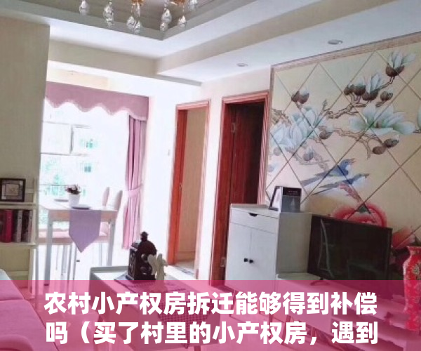 农村小产权房拆迁能够得到补偿吗（买了村里的小产权房，遇到拆迁该怎么办？）