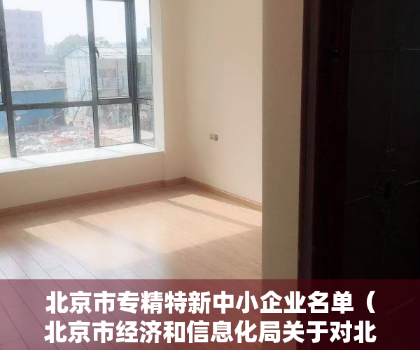 北京市专精特新中小企业名单（北京市经济和信息化局关于对北京市2022年第四季度专精特新中小企业名单进行公示的通知）