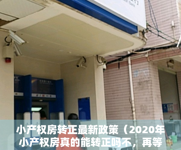 小产权房转正最新政策（2020年小产权房真的能转正吗不，再等10年吧!）