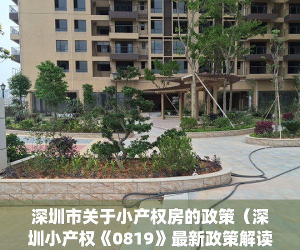 深圳市关于小产权房的政策（深圳小产权《0819》最新政策解读！）(2021深圳小产权政策)