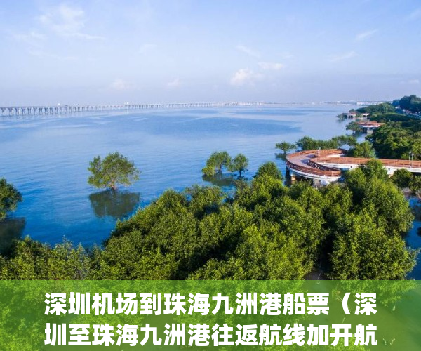 深圳机场到珠海九洲港船票（深圳至珠海九洲港往返航线加开航班）(珠海九州港到深圳宝安机场)