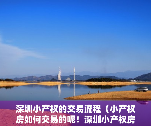 深圳小产权的交易流程（小产权房如何交易的呢！深圳小产权房在交易过程中最关注的几）