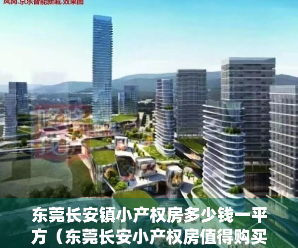东莞长安镇小产权房多少钱一平方（东莞长安小产权房值得购买吗）(东莞长安的小产权房值得买吗)