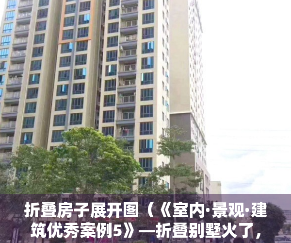 折叠房子展开图（《室内·景观·建筑优秀案例5》—折叠别墅火了，售价20多万，比买房便宜，6小时造一套，搬家还能打包带走）