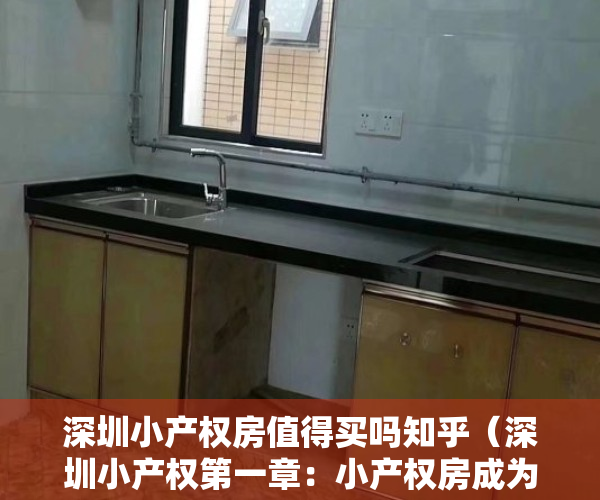 深圳小产权房值得买吗知乎（深圳小产权第一章：小产权房成为了深圳这座城市的历史“欠账”,一次性弄明白大红本、绿本）