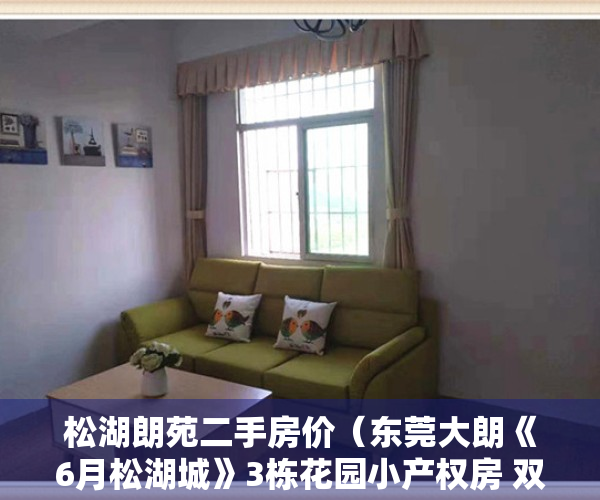 松湖朗苑二手房价（东莞大朗《6月松湖城》3栋花园小产权房 双层停车场天燃气 首付3层单价5880元起）