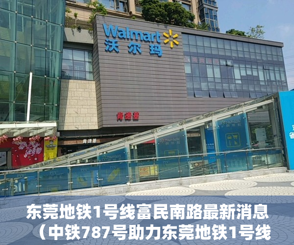 东莞地铁1号线富民南路最新消息（中铁787号助力东莞地铁1号线富民南路站—黄江北站区间顺利贯通）