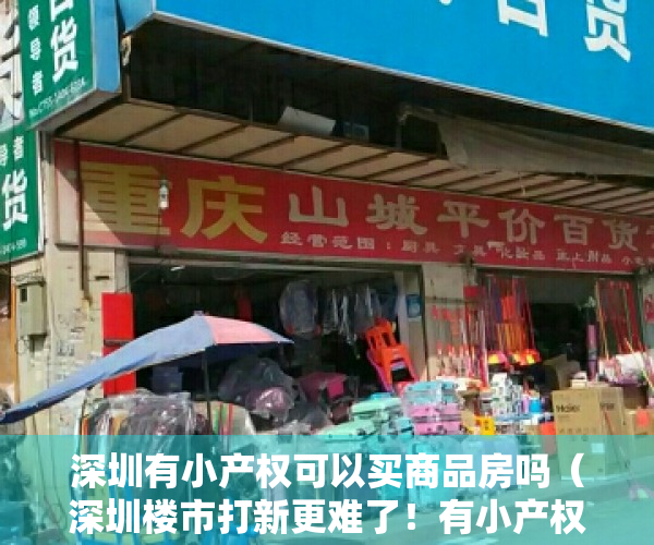 深圳有小产权可以买商品房吗（深圳楼市打新更难了！有小产权房不能买，疑似炒房不能买…）