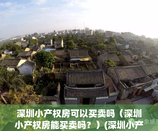 深圳小产权房可以买卖吗（深圳小产权房能买卖吗？）(深圳小产权房能不能买卖)