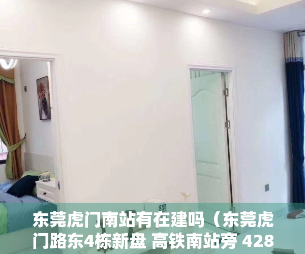 东莞虎门南站有在建吗（东莞虎门路东4栋新盘 高铁南站旁 4280元㎡）
