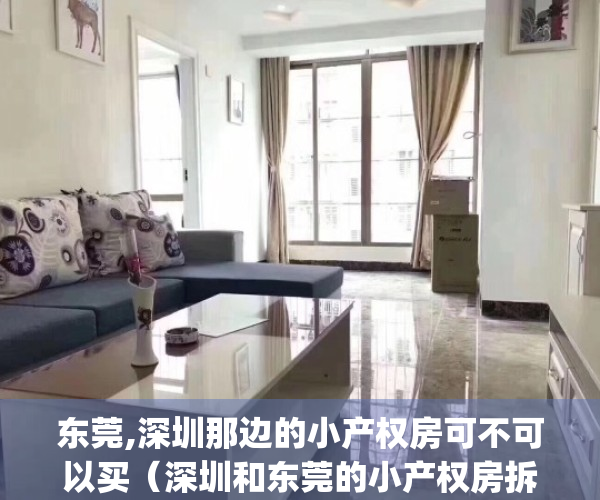 东莞,深圳那边的小产权房可不可以买（深圳和东莞的小产权房拆迁怎样补偿呢参看小产权房(集资房)拆迁赔偿流程【收藏】）