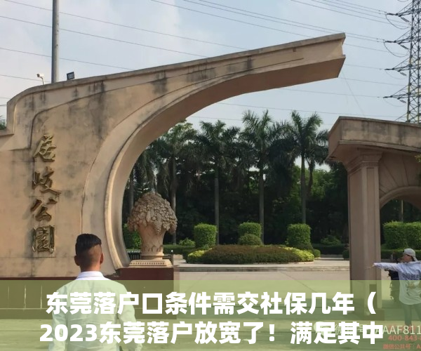 东莞落户口条件需交社保几年（2023东莞落户放宽了！满足其中之一，就有机会拿到东莞户口）