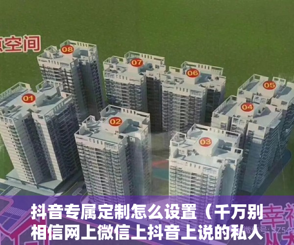 抖音专属定制怎么设置（千万别相信网上微信上抖音上说的私人定制方案一两个月可以祛斑，这是诈骗团伙谁相信谁就上当）